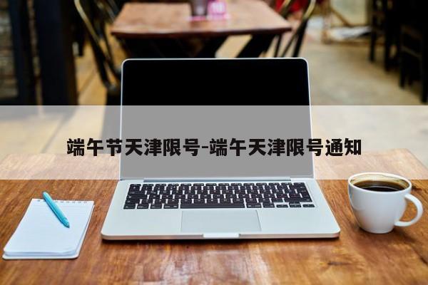 端午节天津限号-端午天津限号通知