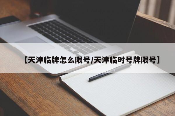 【天津临牌怎么限号/天津临时号牌限号】