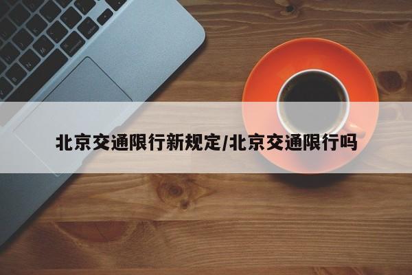 北京交通限行新规定/北京交通限行吗