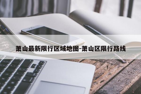 萧山最新限行区域地图-萧山区限行路线
